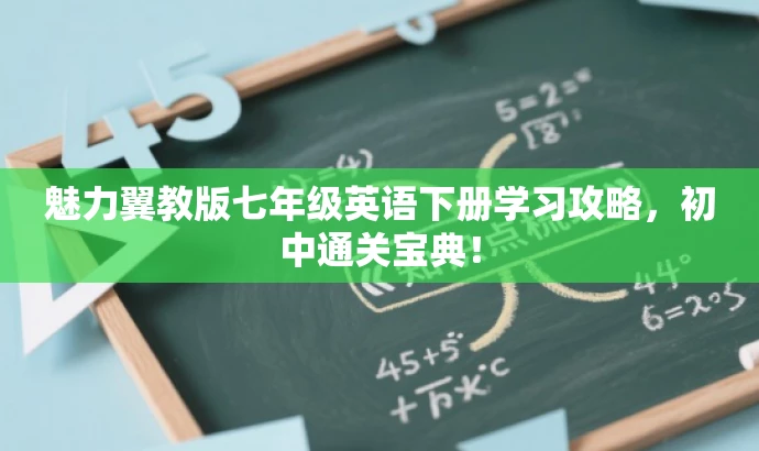 魅力翼教版七年级英语下册学习攻略,初中通关宝典! 魅力翼教版七年级英语下册学习攻略,初中通关宝典!
