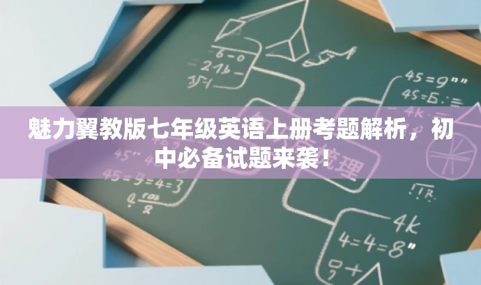 魅力翼教版七年级英语上册考题解析,初中必备试题来袭! 魅力翼教版七年级英语上册考题解析,初中必备试题来袭!