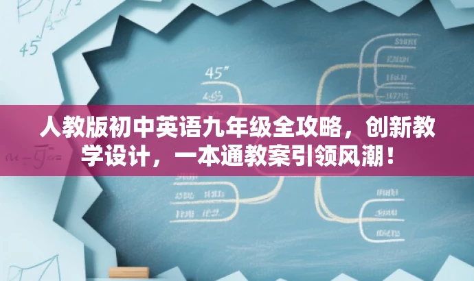 人教版初中英语九年级全攻略,创新教学设计,一本通教案引领风潮! 人教版初中英语九年级全攻略,创新教学设计,一本通教案引领风潮!