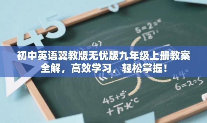 初中英语冀教版无忧版九年级上册教案全解,高效学习,轻松掌握! 初中英语冀教版无忧版九年级上册教案全解,高效学习,轻松掌握!