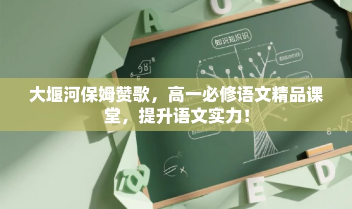 大堰河保姆赞歌,高一必修语文精品课堂,提升语文实力! 大堰河保姆赞歌,高一必修语文精品课堂,提升语文实力!