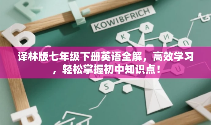 译林版七年级下册英语全解,高效学习,轻松掌握初中知识点! 译林版七年级下册英语全解,高效学习,轻松掌握初中知识点!