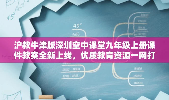 沪教牛津版深圳空中课堂九年级上册课件教案全新上线,优质教育资源一网打尽! 沪教牛津版深圳空中课堂九年级上册课件教案全新上线,优质教育资源一网打尽!