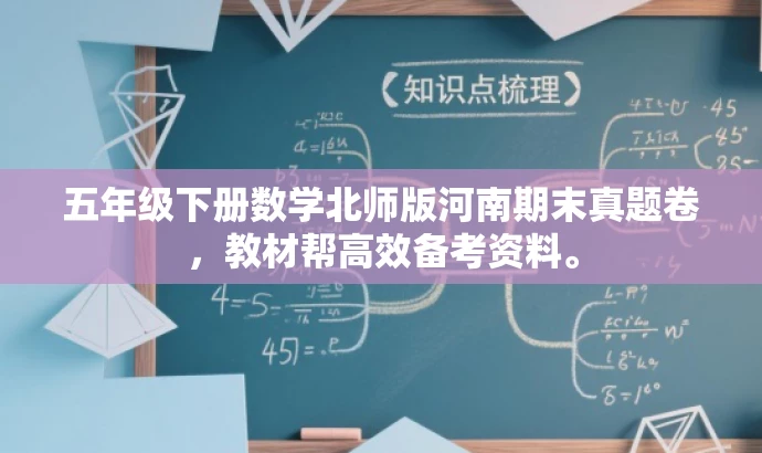 五年级下册数学北师版河南期末真题卷,教材帮高效备考资料。 五年级下册数学北师版河南期末真题卷,教材帮高效备考资料。