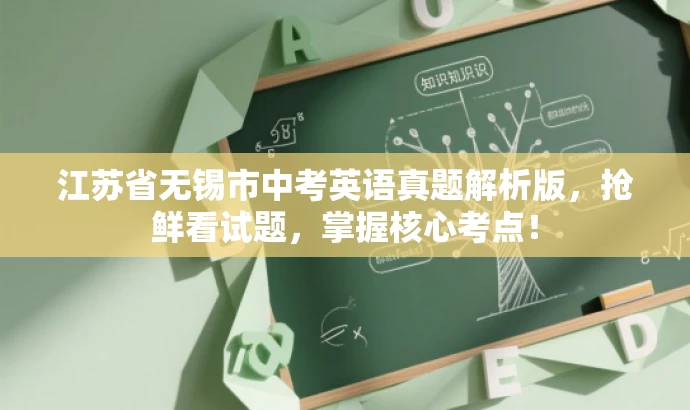 江苏省无锡市中考英语真题解析版,抢鲜看试题,掌握核心考点! 江苏省无锡市中考英语真题解析版,抢鲜看试题,掌握核心考点!