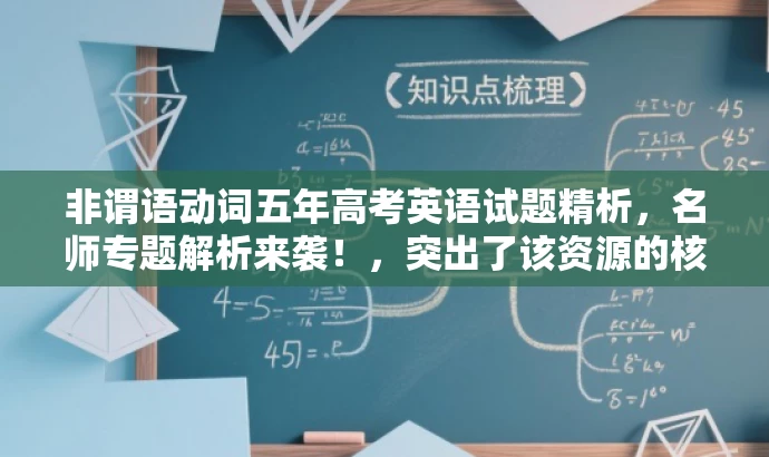 非谓语动词五年高考英语试题精析,名师专题解析来袭!,突出了该资源的核心价值(非谓语动词的五年高考英语试题分项精析),同时使用了吸引眼球的语言和词汇(如名师专题解析来袭),以吸引目标人群的注意力。 非谓语动词五年高考英语试题精析,名师专题解析来袭!,突出了该资源的核心价值(非谓语动词的五年高考英语试题分项精析),同时使用了吸引眼球的语言和词汇(如名师专题解析来袭),以吸引目标人群的注意力。