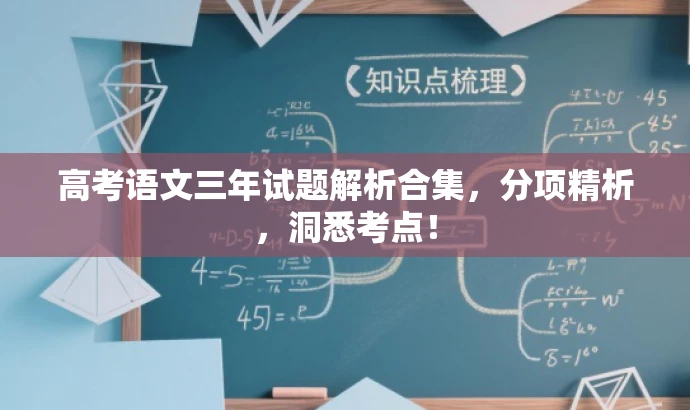 高考语文三年试题解析合集,分项精析,洞悉考点! 高考语文三年试题解析合集,分项精析,洞悉考点!
