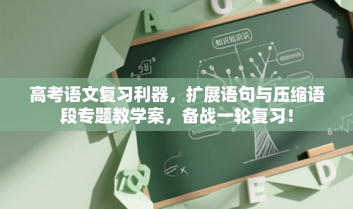 高考语文复习利器,扩展语句与压缩语段专题教学案,备战一轮复习! 高考语文复习利器,扩展语句与压缩语段专题教学案,备战一轮复习!
