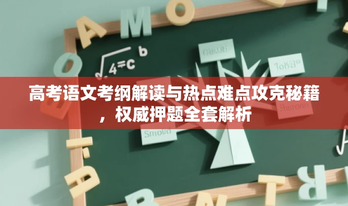高考语文考纲解读与热点难点攻克秘籍,权威押题全套解析 高考语文考纲解读与热点难点攻克秘籍,权威押题全套解析