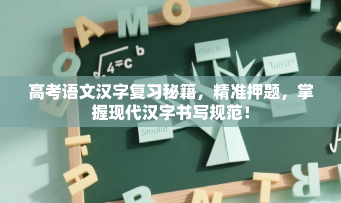 高考语文汉字复习秘籍,精准押题,掌握现代汉字书写规范! 高考语文汉字复习秘籍,精准押题,掌握现代汉字书写规范!