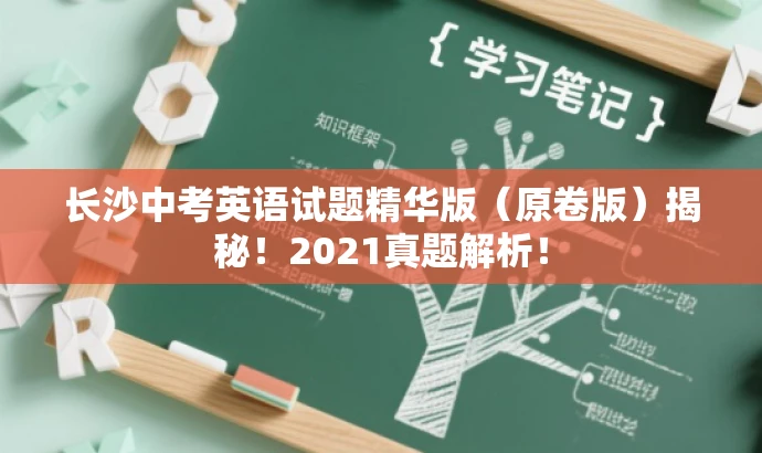 长沙中考英语试题精华版(原卷版)揭秘!2021真题解析! 长沙中考英语试题精华版(原卷版)揭秘!2021真题解析!