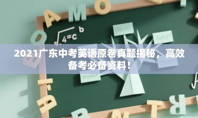 2021广东中考英语原卷真题揭秘,高效备考必备资料! 2021广东中考英语原卷真题揭秘,高效备考必备资料!