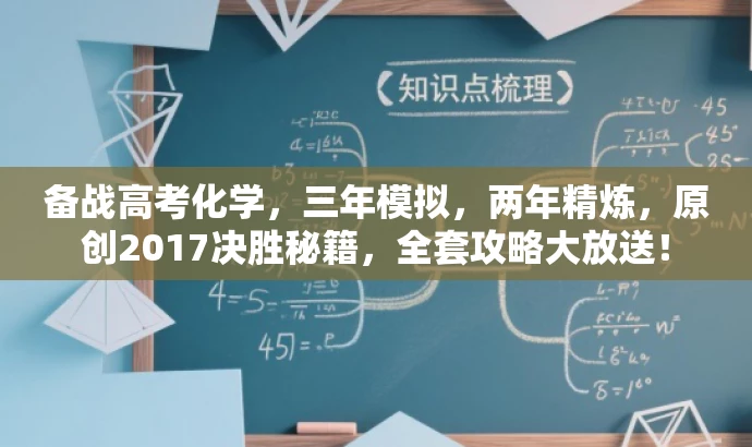 备战高考化学,三年模拟,两年精炼,原创2017决胜秘籍,全套攻略大放送! 备战高考化学,三年模拟,两年精炼,原创2017决胜秘籍,全套攻略大放送!