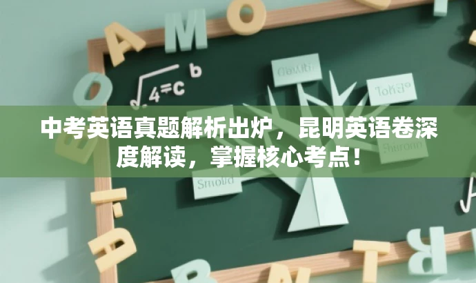 中考英语真题解析出炉,昆明英语卷深度解读,掌握核心考点! 中考英语真题解析出炉,昆明英语卷深度解读,掌握核心考点!