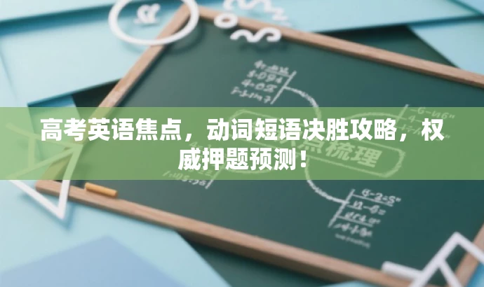 高考英语焦点,动词短语决胜攻略,权威押题预测! 高考英语焦点,动词短语决胜攻略,权威押题预测!