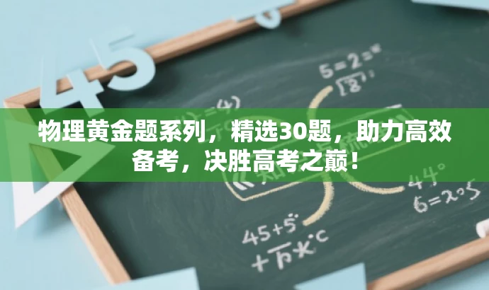 物理黄金题系列,精选30题,助力高效备考,决胜高考之巅! 物理黄金题系列,精选30题,助力高效备考,决胜高考之巅!
