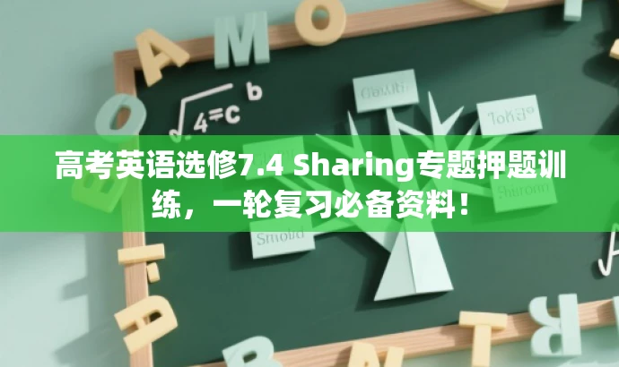 高考英语选修7.4 Sharing专题押题训练,一轮复习必备资料! 高考英语选修7.4 Sharing专题押题训练,一轮复习必备资料!
