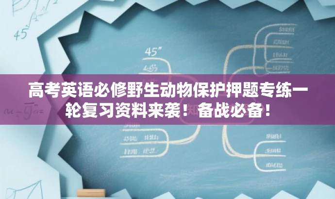 高考英语必修野生动物保护押题专练一轮复习资料来袭!备战必备! 高考英语必修野生动物保护押题专练一轮复习资料来袭!备战必备!