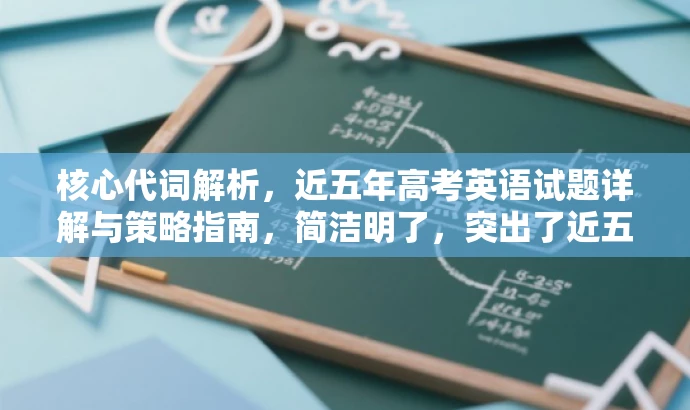 核心代词解析,近五年高考英语试题详解与策略指南,简洁明了,突出了近五年高考英语试题中的代词解析这一核心价值,同时使用了策略指南这样的表述来吸引目标人群的注意力,语言简洁有吸引力。 核心代词解析,近五年高考英语试题详解与策略指南,简洁明了,突出了近五年高考英语试题中的代词解析这一核心价值,同时使用了策略指南这样的表述来吸引目标人群的注意力,语言简洁有吸引力。