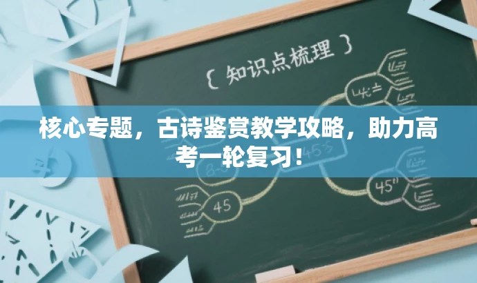 核心专题,古诗鉴赏教学攻略,助力高考一轮复习! 核心专题,古诗鉴赏教学攻略,助力高考一轮复习!