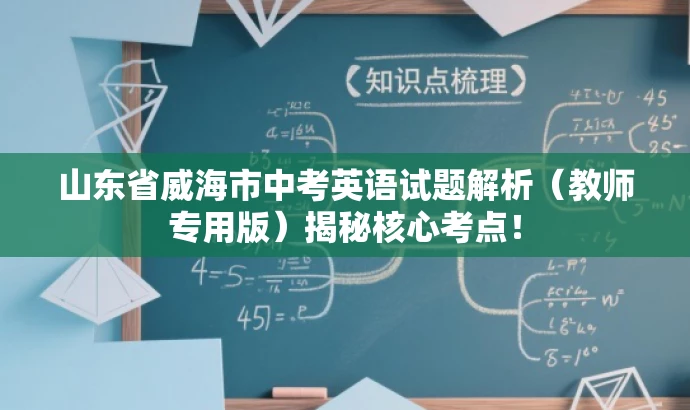 山东省威海市中考英语试题解析(教师专用版)揭秘核心考点! 山东省威海市中考英语试题解析(教师专用版)揭秘核心考点!