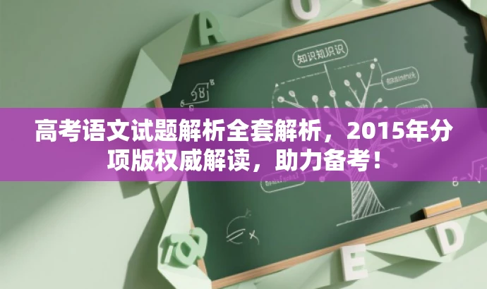 高考语文试题解析全套解析,2015年分项版权威解读,助力备考! 高考语文试题解析全套解析,2015年分项版权威解读,助力备考!