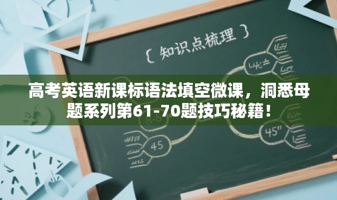 高考英语新课标语法填空微课,洞悉母题系列第61-70题技巧秘籍! 高考英语新课标语法填空微课,洞悉母题系列第61-70题技巧秘籍!