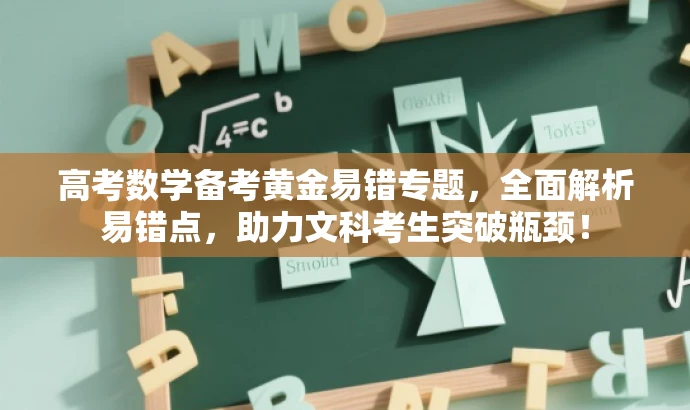 高考数学备考黄金易错专题,全面解析易错点,助力文科考生突破瓶颈! 高考数学备考黄金易错专题,全面解析易错点,助力文科考生突破瓶颈!