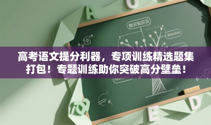 高考语文提分利器,专项训练精选题集打包!专题训练助你突破高分壁垒! 高考语文提分利器,专项训练精选题集打包!专题训练助你突破高分壁垒!