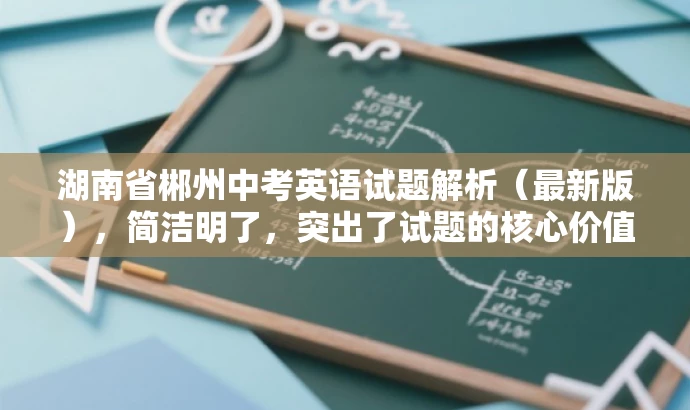 湖南省郴州中考英语试题解析(最新版),简洁明了,突出了试题的核心价值,同时使用了最新这样的词汇来吸引目标人群的注意力,符合营销效果的要求。 湖南省郴州中考英语试题解析(最新版),简洁明了,突出了试题的核心价值,同时使用了最新这样的词汇来吸引目标人群的注意力,符合营销效果的要求。