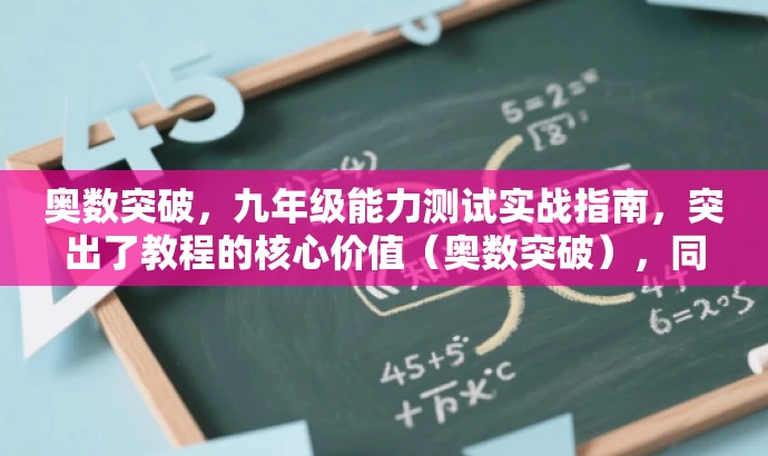 奥数突破,九年级能力测试实战指南,突出了教程的核心价值(奥数突破),同时提到了实战指南,能够吸引目标人群的注意力,让他们感到这个教程具有实用性和吸引力。 奥数突破,九年级能力测试实战指南,突出了教程的核心价值(奥数突破),同时提到了实战指南,能够吸引目标人群的注意力,让他们感到这个教程具有实用性和吸引力。
