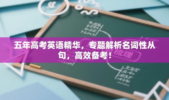 五年高考英语精华,专题解析名词性从句,高效备考! 五年高考英语精华,专题解析名词性从句,高效备考!
