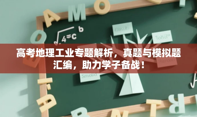 高考地理工业专题解析,真题与模拟题汇编,助力学子备战! 高考地理工业专题解析,真题与模拟题汇编,助力学子备战!