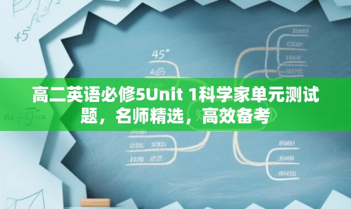 高二英语必修5Unit 1科学家单元测试题,名师精选,高效备考 高二英语必修5Unit 1科学家单元测试题,名师精选,高效备考