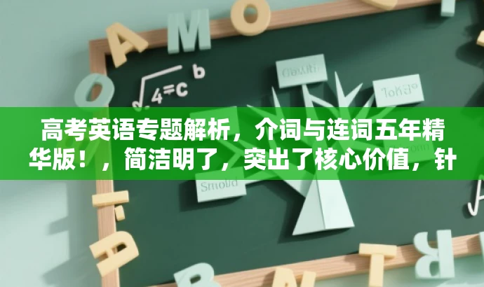 高考英语专题解析，介词与连词五年精华版！，简洁明了，突出了核心价值，针对目标人群的需求进行了适配，语言有吸引力。