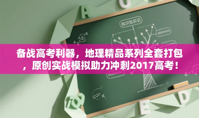 备战高考利器,地理精品系列全套打包,原创实战模拟助力冲刺2017高考! 备战高考利器,地理精品系列全套打包,原创实战模拟助力冲刺2017高考!