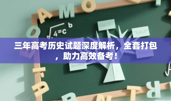 三年高考历史试题深度解析,全套打包,助力高效备考! 三年高考历史试题深度解析,全套打包,助力高效备考!
