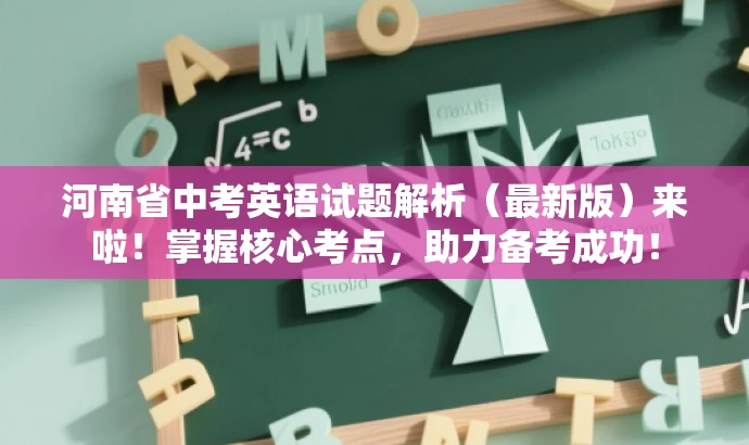 河南省中考英语试题解析(最新版)来啦!掌握核心考点,助力备考成功! 河南省中考英语试题解析(最新版)来啦!掌握核心考点,助力备考成功!