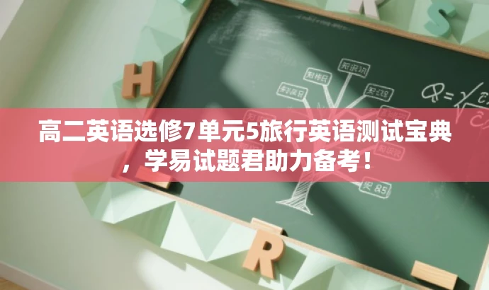 高二英语选修7单元5旅行英语测试宝典,学易试题君助力备考! 高二英语选修7单元5旅行英语测试宝典,学易试题君助力备考!