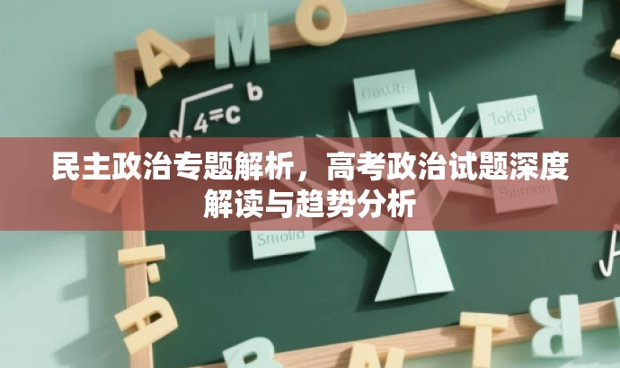 民主政治专题解析,高考政治试题深度解读与趋势分析 民主政治专题解析,高考政治试题深度解读与趋势分析
