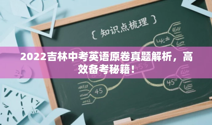2022吉林中考英语原卷真题解析,高效备考秘籍! 2022吉林中考英语原卷真题解析,高效备考秘籍!