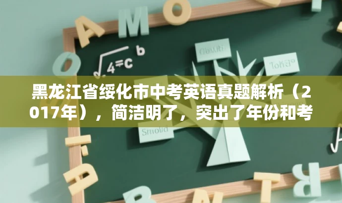 黑龙江省绥化市中考英语真题解析(2017年),简洁明了,突出了年份和考试类型,同时使用了真题解析和语言吸引力等词汇来吸引潜在受众的注意力。 黑龙江省绥化市中考英语真题解析(2017年),简洁明了,突出了年份和考试类型,同时使用了真题解析和语言吸引力等词汇来吸引潜在受众的注意力。