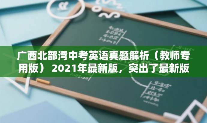 广西北部湾中考英语真题解析(教师专用版) 2021年最新版,突出了最新版和教师专用版,突出了资源的新颖性和专业性,同时语言简洁,符合营销效果的要求。 广西北部湾中考英语真题解析(教师专用版) 2021年最新版,突出了最新版和教师专用版,突出了资源的新颖性和专业性,同时语言简洁,符合营销效果的要求。