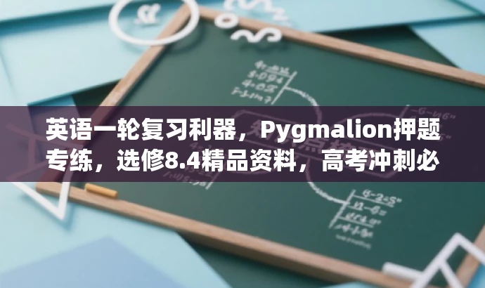 英语一轮复习利器,Pygmalion押题专练,选修8.4精品资料,高考冲刺必备! 英语一轮复习利器,Pygmalion押题专练,选修8.4精品资料,高考冲刺必备!