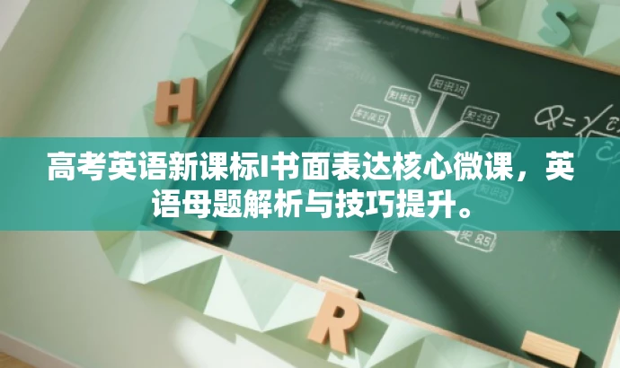 高考英语新课标I书面表达核心微课,英语母题解析与技巧提升。 高考英语新课标I书面表达核心微课,英语母题解析与技巧提升。