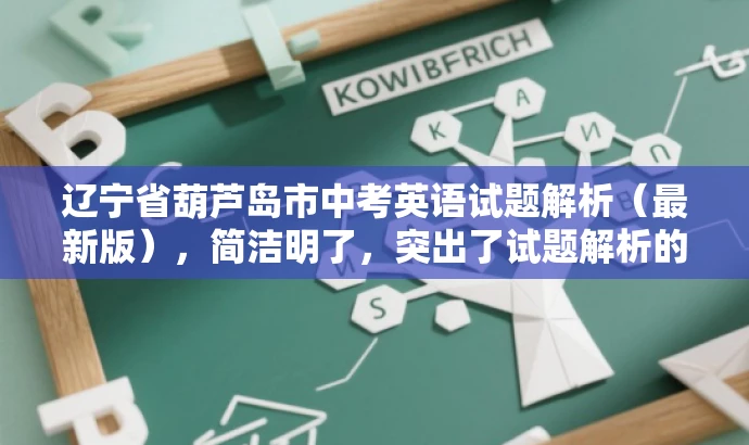 辽宁省葫芦岛市中考英语试题解析(最新版),简洁明了,突出了试题解析的核心价值,同时提到了最新版,以吸引目标人群的注意力。 辽宁省葫芦岛市中考英语试题解析(最新版),简洁明了,突出了试题解析的核心价值,同时提到了最新版,以吸引目标人群的注意力。