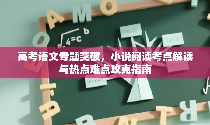 高考语文专题突破,小说阅读考点解读与热点难点攻克指南 高考语文专题突破,小说阅读考点解读与热点难点攻克指南