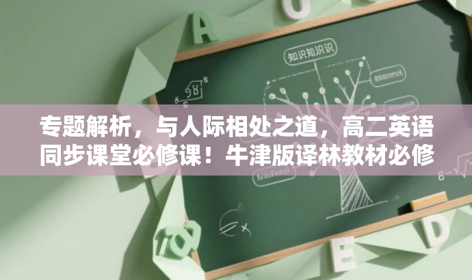 专题解析,与人际相处之道,高二英语同步课堂必修课!牛津版译林教材必修课程。 专题解析,与人际相处之道,高二英语同步课堂必修课!牛津版译林教材必修课程。