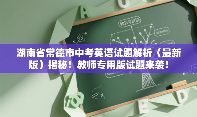 湖南省常德市中考英语试题解析(最新版)揭秘!教师专用版试题来袭! 湖南省常德市中考英语试题解析(最新版)揭秘!教师专用版试题来袭!
