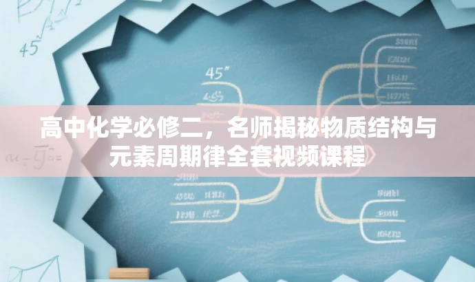 高中化学必修二,名师揭秘物质结构与元素周期律全套视频课程 高中化学必修二,名师揭秘物质结构与元素周期律全套视频课程
